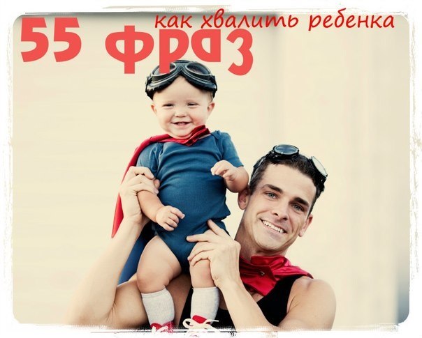 55 фраз для похвалы ребенка и стимулирования его к лучшим своим проявлениям